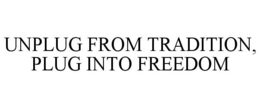 UNPLUG FROM TRADITION, PLUG INTO FREEDOM trademark
