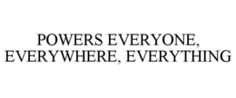 POWERS EVERYONE, EVERYWHERE, EVERYTHING trademark