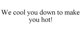 WE COOL YOU DOWN TO MAKE YOU HOT! trademark