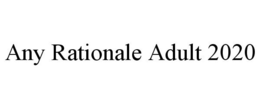 ANY RATIONALE ADULT 2020 trademark
