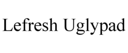 LEFRESH UGLYPAD trademark