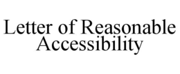 LETTER OF REASONABLE ACCESSIBILITY trademark