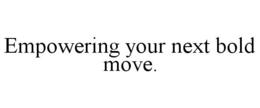 EMPOWERING YOUR NEXT BOLD MOVE. trademark