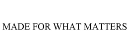MADE FOR WHAT MATTERS trademark