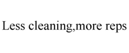LESS CLEANING,MORE REPS trademark