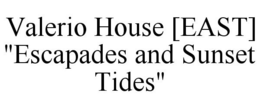 VALERIO HOUSE [EAST] "ESCAPADES AND SUNSET TIDES" trademark