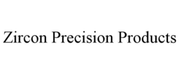 ZIRCON PRECISION PRODUCTS trademark