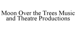 MOON OVER THE TREES MUSIC AND THEATRE PRODUCTIONS trademark