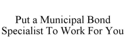 PUT A MUNICIPAL BOND SPECIALIST TO WORK FOR YOU trademark