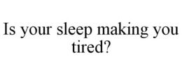 IS YOUR SLEEP MAKING YOU TIRED? trademark