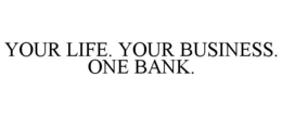 YOUR LIFE. YOUR BUSINESS. ONE BANK. trademark