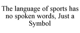 THE LANGUAGE OF SPORTS HAS NO SPOKEN WORDS, JUST A SYMBOL trademark