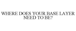 WHERE DOES YOUR BASE LAYER NEED TO BE? trademark