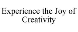 EXPERIENCE THE JOY OF CREATIVITY trademark