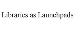 LIBRARIES AS LAUNCHPADS trademark