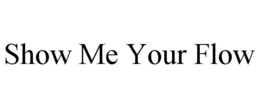 SHOW ME YOUR FLOW trademark