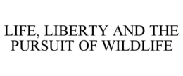LIFE, LIBERTY AND THE PURSUIT OF WILDLIFE trademark