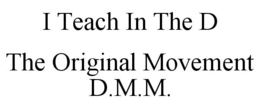 I TEACH IN THE D THE ORIGINAL MOVEMENT D.M.M. trademark