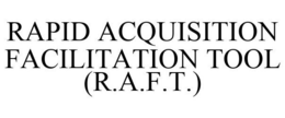 RAPID ACQUISITION FACILITATION TOOL (R.A.F.T.) trademark