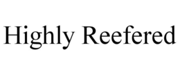 HIGHLY REEFERED trademark