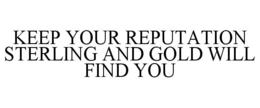 KEEP YOUR REPUTATION STERLING AND GOLD WILL FIND YOU trademark