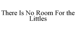 THERE IS NO ROOM FOR THE LITTLES trademark