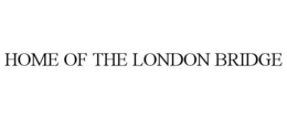 HOME OF THE LONDON BRIDGE trademark