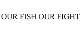 OUR FISH OUR FIGHT trademark