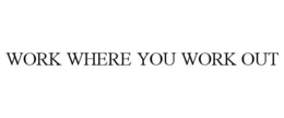 WORK WHERE YOU WORK OUT trademark