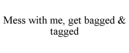 MESS WITH ME, GET BAGGED & TAGGED trademark