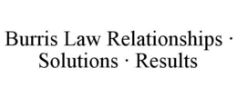 BURRIS LAW RELATIONSHIPS · SOLUTIONS · RESULTS trademark