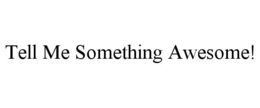 TELL ME SOMETHING AWESOME! trademark
