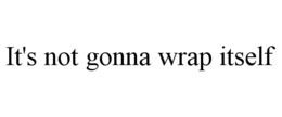 IT'S NOT GONNA WRAP ITSELF trademark