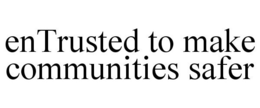 ENTRUSTED TO MAKE COMMUNITIES SAFER trademark