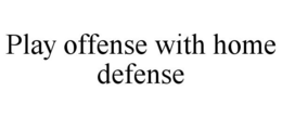 PLAY OFFENSE WITH HOME DEFENSE trademark