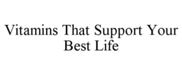 VITAMINS THAT SUPPORT YOUR BEST LIFE trademark