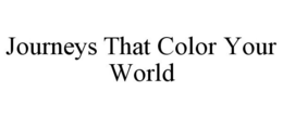 JOURNEYS THAT COLOR YOUR WORLD trademark