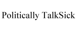 POLITICALLY TALKSICK trademark