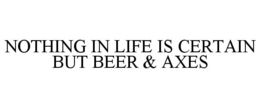 NOTHING IN LIFE IS CERTAIN BUT BEER & AXES trademark