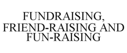 FUNDRAISING, FRIEND-RAISING AND FUN-RAISING trademark