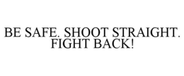 BE SAFE. SHOOT STRAIGHT. FIGHT BACK! trademark