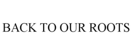 BACK TO OUR ROOTS trademark