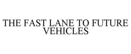 THE FAST LANE TO FUTURE VEHICLES trademark