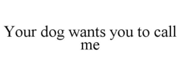 YOUR DOG WANTS YOU TO CALL ME trademark