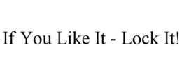 IF YOU LIKE IT - LOCK IT! trademark