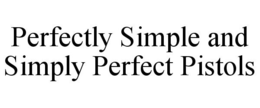 PERFECTLY SIMPLE AND SIMPLY PERFECT PISTOLS trademark