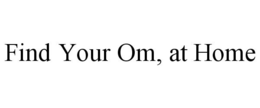FIND YOUR OM, AT HOME trademark