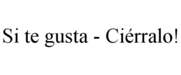 SI TE GUSTA - CIÉRRALO! trademark