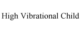 HIGH VIBRATIONAL CHILD trademark