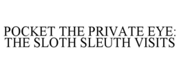 POCKET THE PRIVATE EYE: THE SLOTH SLEUTH VISITS trademark
